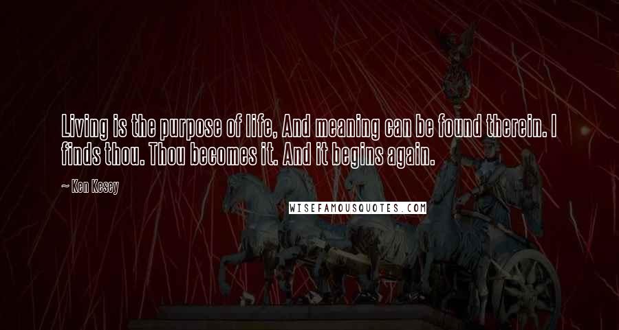 Ken Kesey Quotes: Living is the purpose of life, And meaning can be found therein. I finds thou. Thou becomes it. And it begins again.