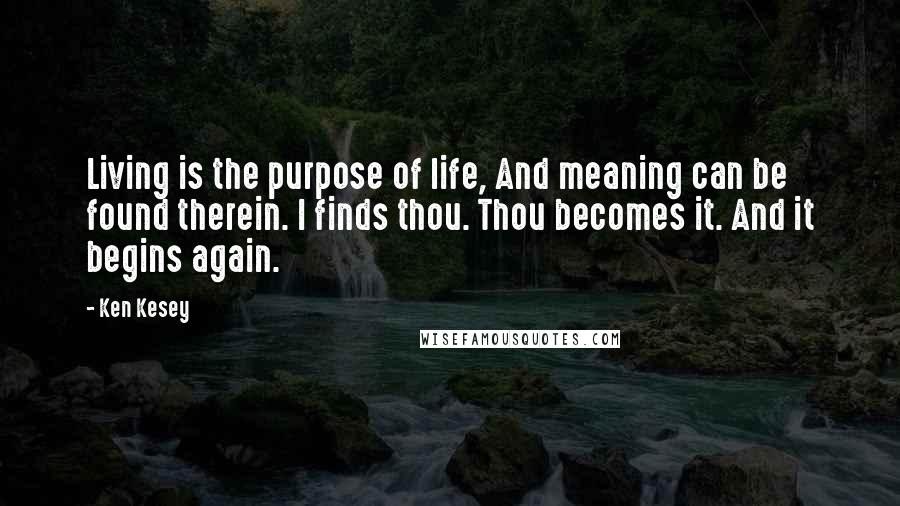 Ken Kesey Quotes: Living is the purpose of life, And meaning can be found therein. I finds thou. Thou becomes it. And it begins again.