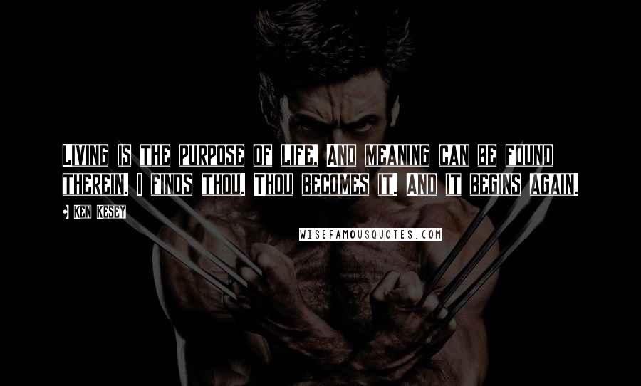Ken Kesey Quotes: Living is the purpose of life, And meaning can be found therein. I finds thou. Thou becomes it. And it begins again.