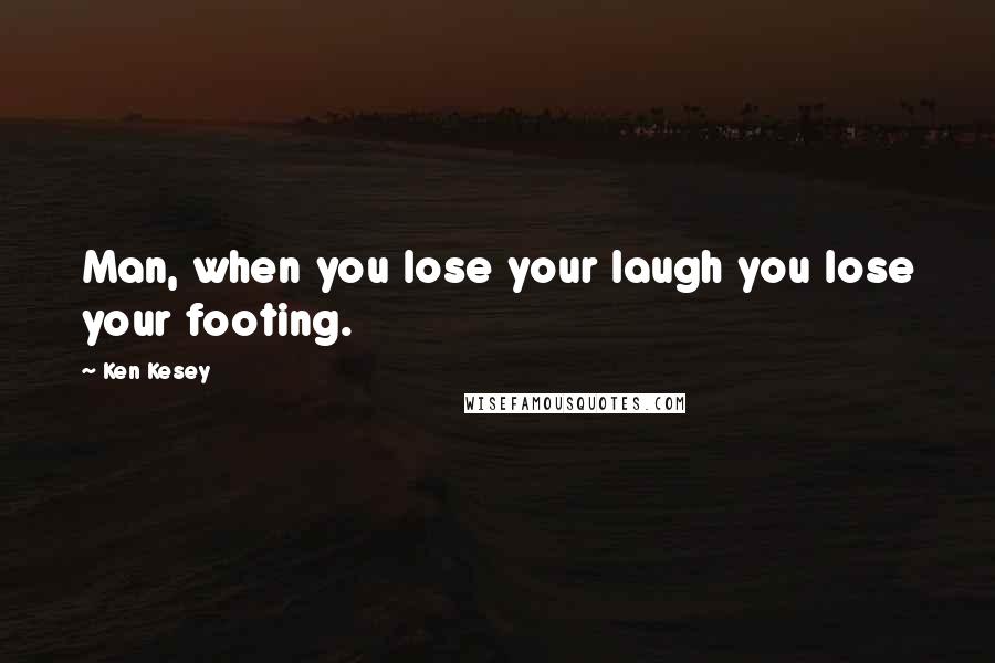 Ken Kesey Quotes: Man, when you lose your laugh you lose your footing.