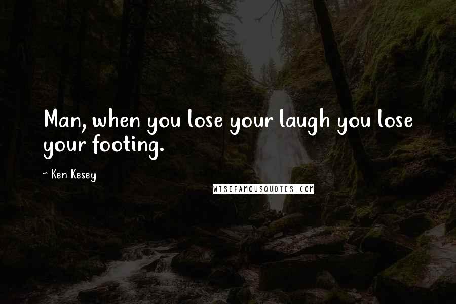 Ken Kesey Quotes: Man, when you lose your laugh you lose your footing.