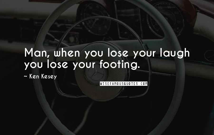 Ken Kesey Quotes: Man, when you lose your laugh you lose your footing.