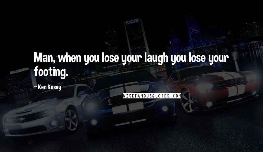 Ken Kesey Quotes: Man, when you lose your laugh you lose your footing.