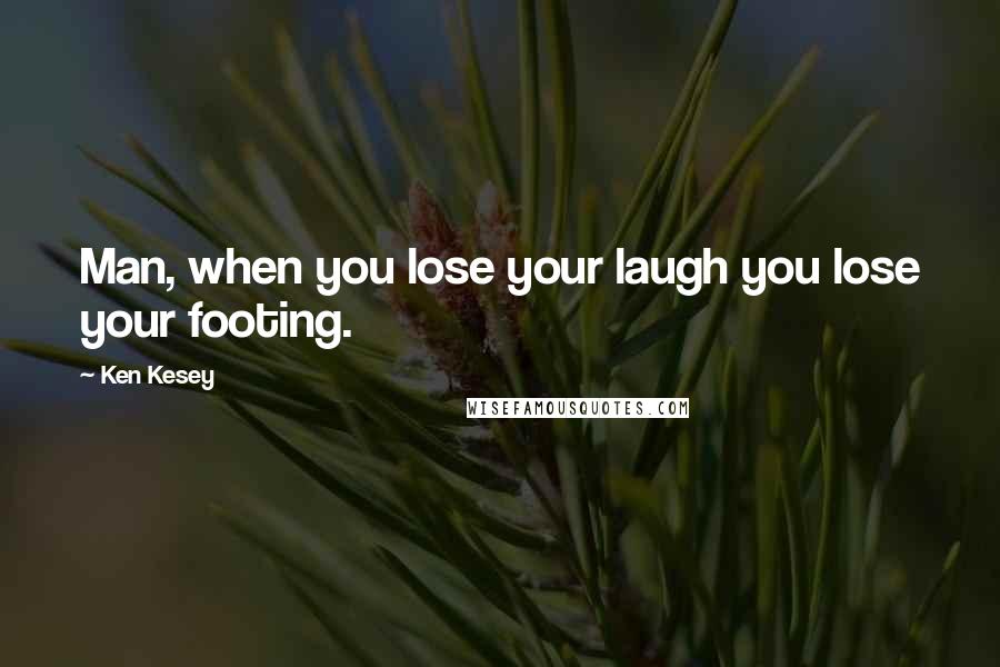 Ken Kesey Quotes: Man, when you lose your laugh you lose your footing.