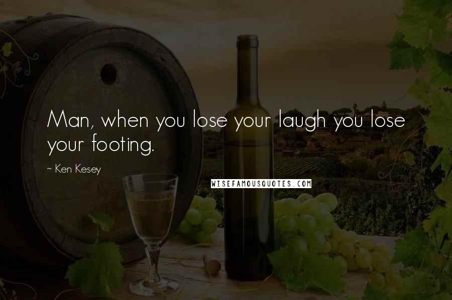 Ken Kesey Quotes: Man, when you lose your laugh you lose your footing.