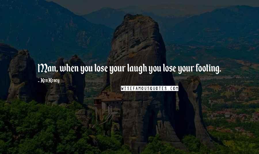 Ken Kesey Quotes: Man, when you lose your laugh you lose your footing.