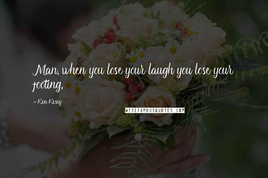 Ken Kesey Quotes: Man, when you lose your laugh you lose your footing.