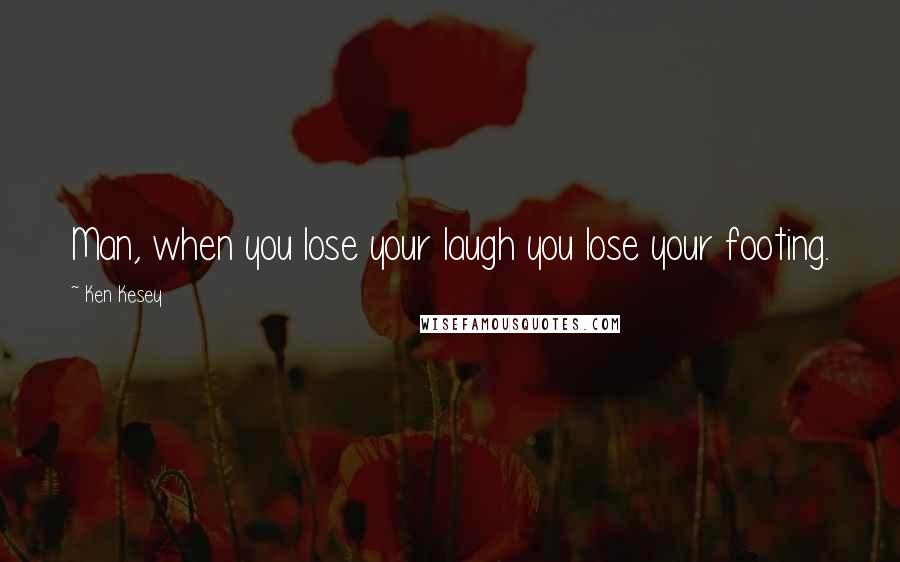 Ken Kesey Quotes: Man, when you lose your laugh you lose your footing.