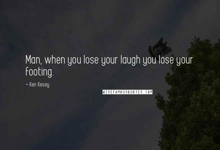 Ken Kesey Quotes: Man, when you lose your laugh you lose your footing.