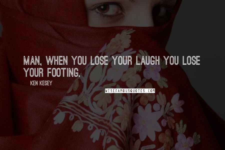 Ken Kesey Quotes: Man, when you lose your laugh you lose your footing.