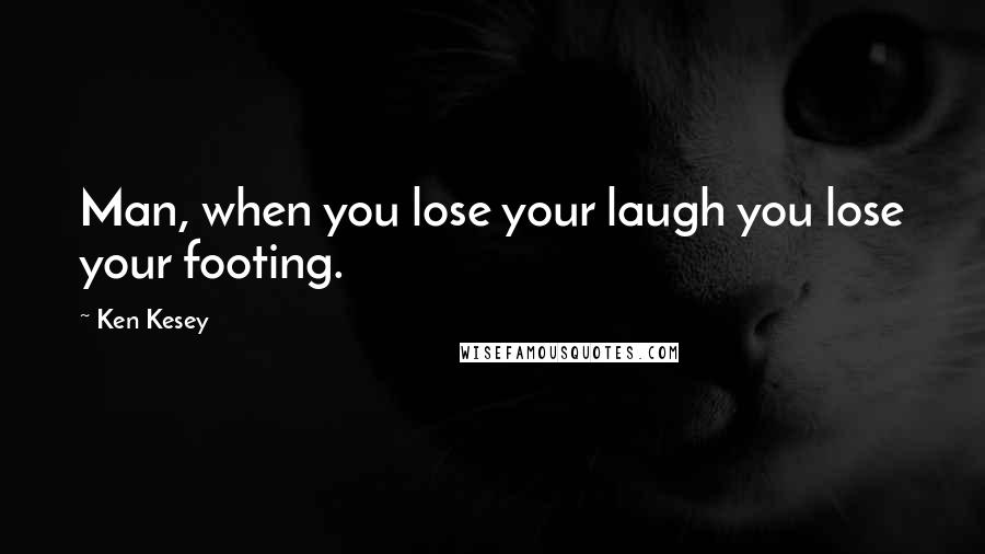 Ken Kesey Quotes: Man, when you lose your laugh you lose your footing.