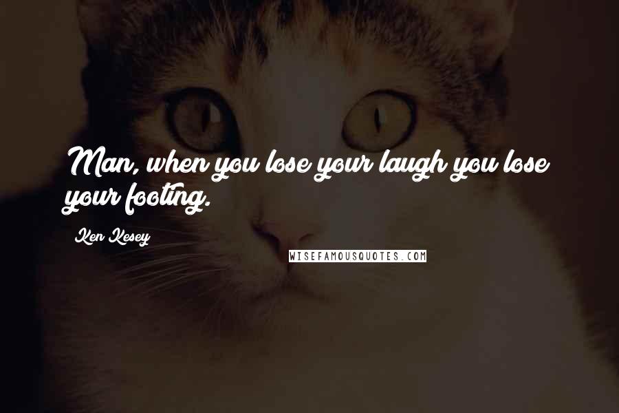 Ken Kesey Quotes: Man, when you lose your laugh you lose your footing.