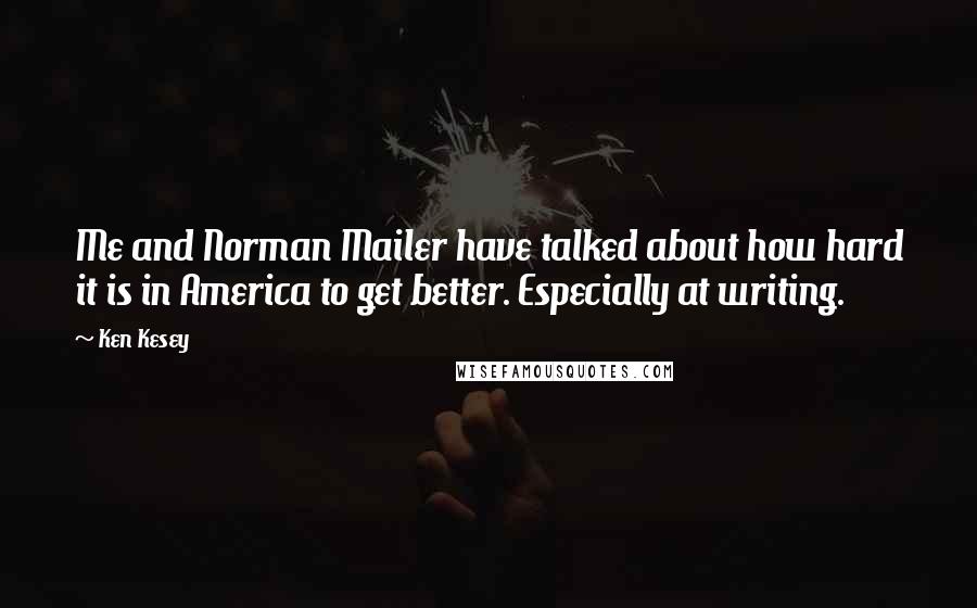 Ken Kesey Quotes: Me and Norman Mailer have talked about how hard it is in America to get better. Especially at writing.