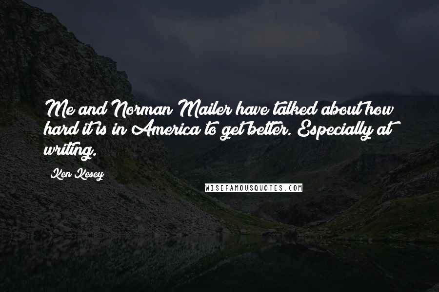 Ken Kesey Quotes: Me and Norman Mailer have talked about how hard it is in America to get better. Especially at writing.