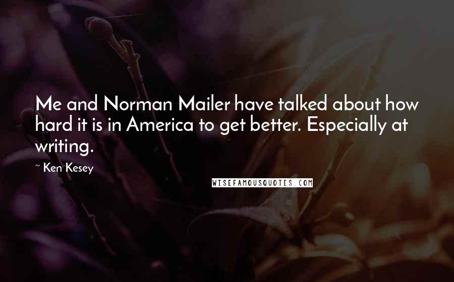 Ken Kesey Quotes: Me and Norman Mailer have talked about how hard it is in America to get better. Especially at writing.