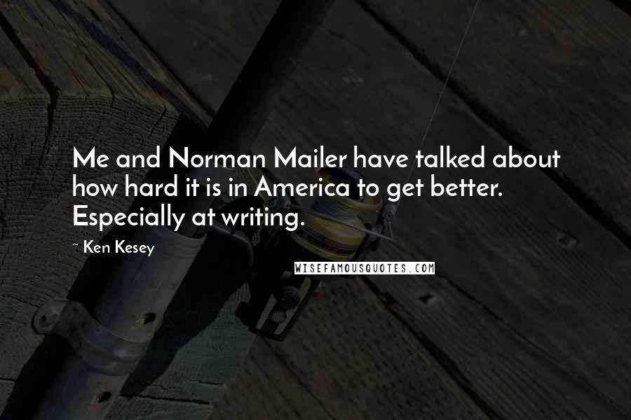 Ken Kesey Quotes: Me and Norman Mailer have talked about how hard it is in America to get better. Especially at writing.