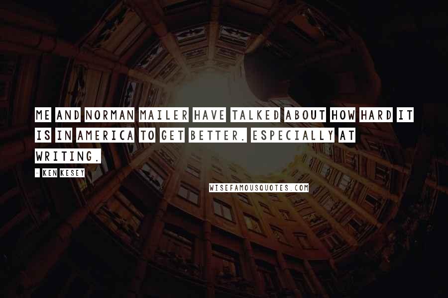 Ken Kesey Quotes: Me and Norman Mailer have talked about how hard it is in America to get better. Especially at writing.