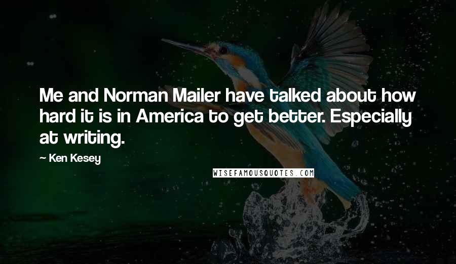 Ken Kesey Quotes: Me and Norman Mailer have talked about how hard it is in America to get better. Especially at writing.