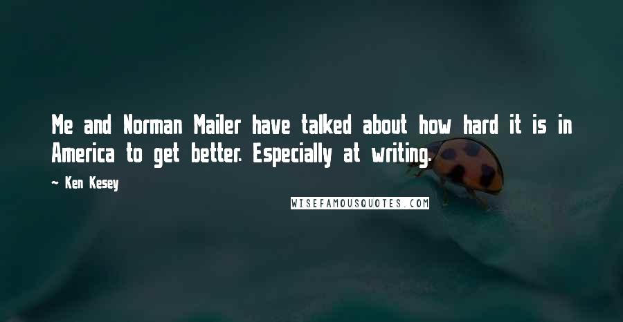 Ken Kesey Quotes: Me and Norman Mailer have talked about how hard it is in America to get better. Especially at writing.