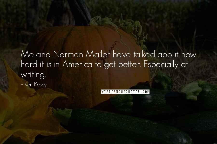 Ken Kesey Quotes: Me and Norman Mailer have talked about how hard it is in America to get better. Especially at writing.