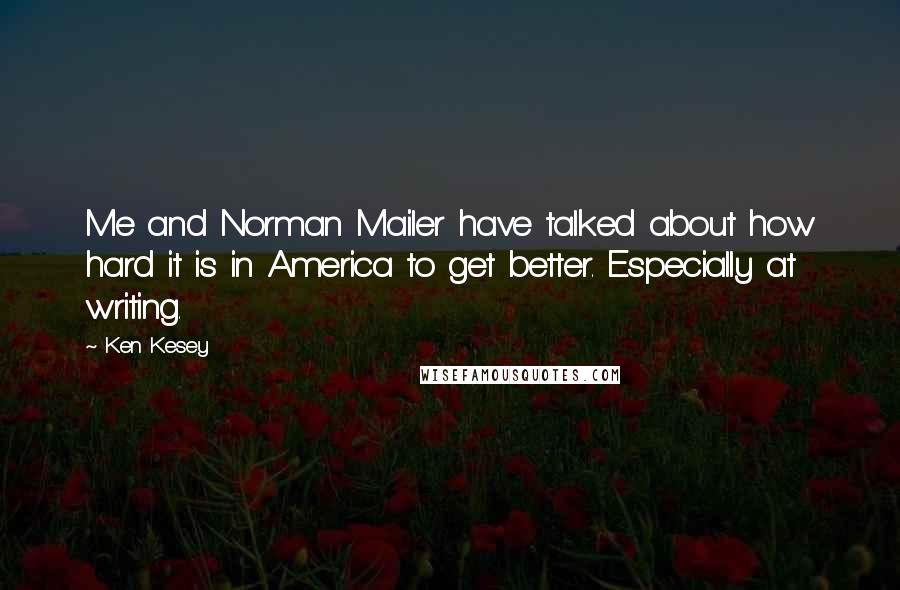 Ken Kesey Quotes: Me and Norman Mailer have talked about how hard it is in America to get better. Especially at writing.