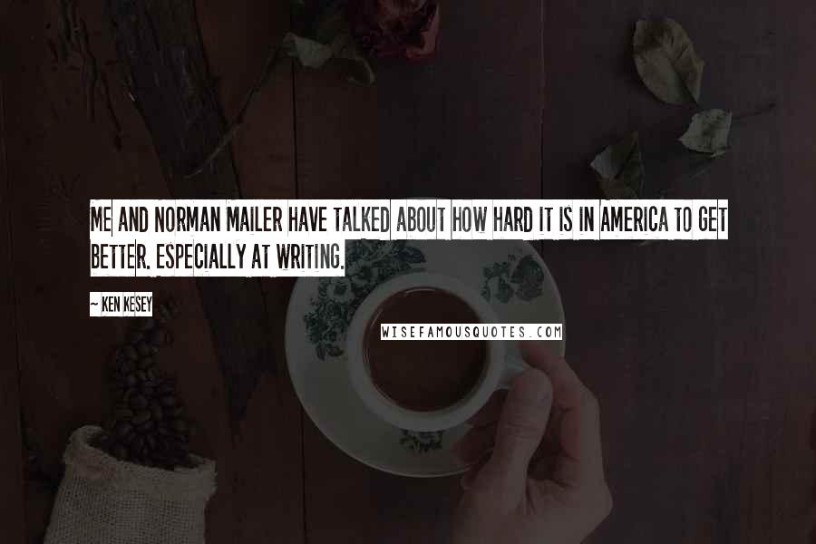 Ken Kesey Quotes: Me and Norman Mailer have talked about how hard it is in America to get better. Especially at writing.