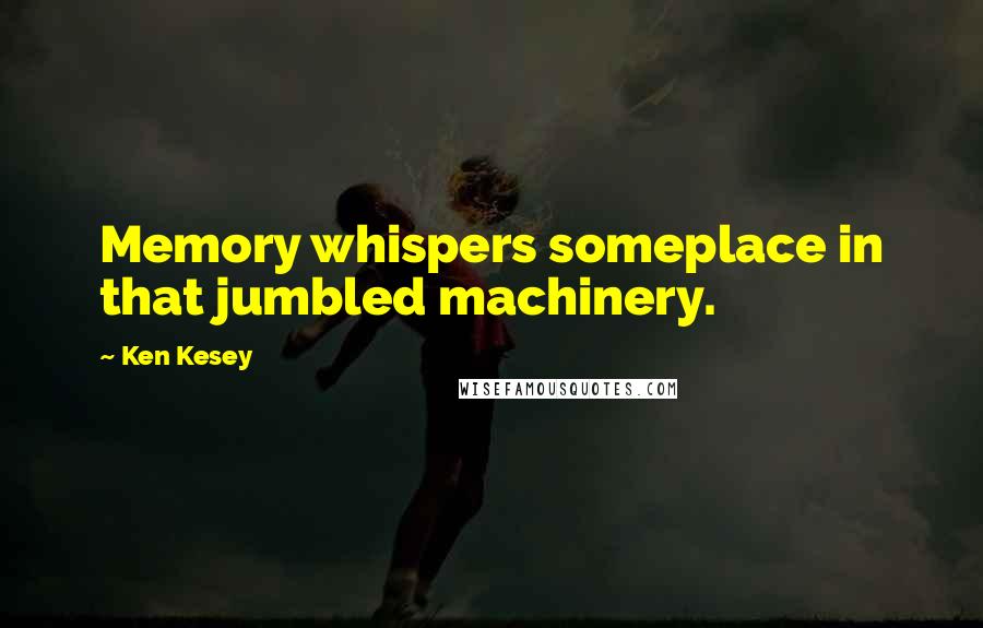 Ken Kesey Quotes: Memory whispers someplace in that jumbled machinery.