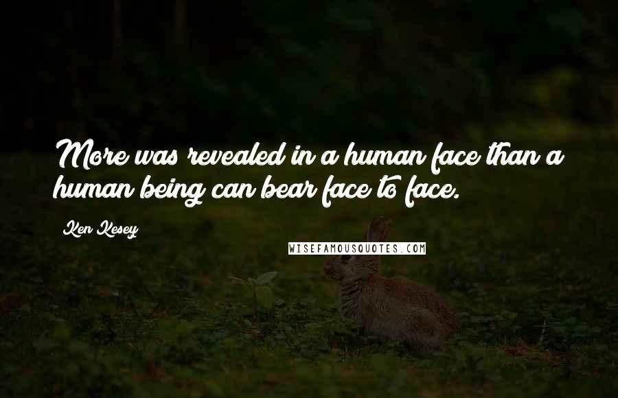 Ken Kesey Quotes: More was revealed in a human face than a human being can bear face to face.