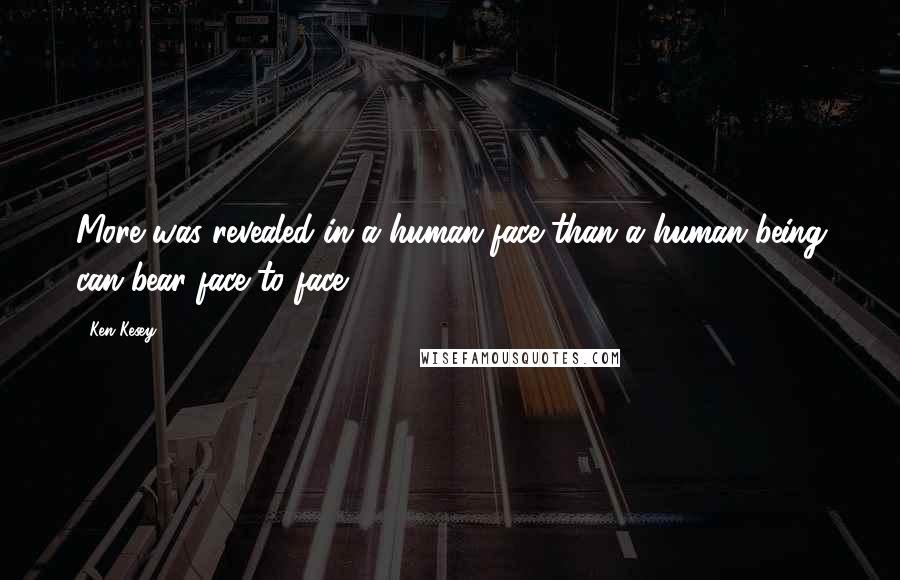 Ken Kesey Quotes: More was revealed in a human face than a human being can bear face to face.