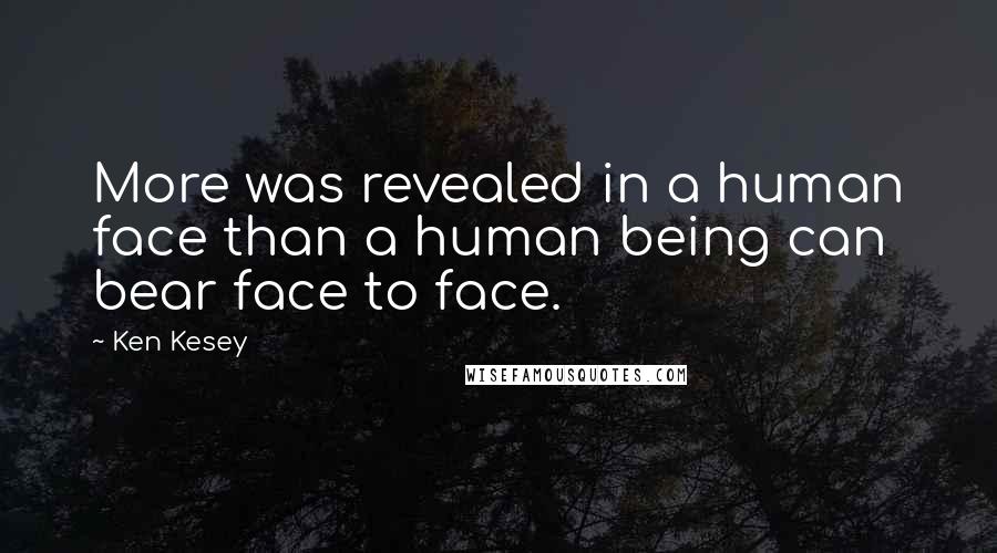 Ken Kesey Quotes: More was revealed in a human face than a human being can bear face to face.