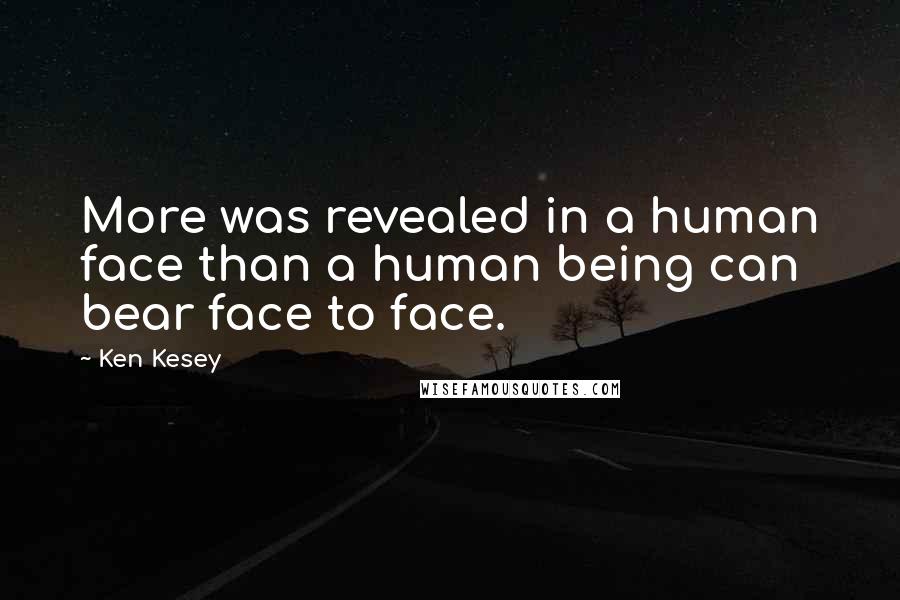 Ken Kesey Quotes: More was revealed in a human face than a human being can bear face to face.