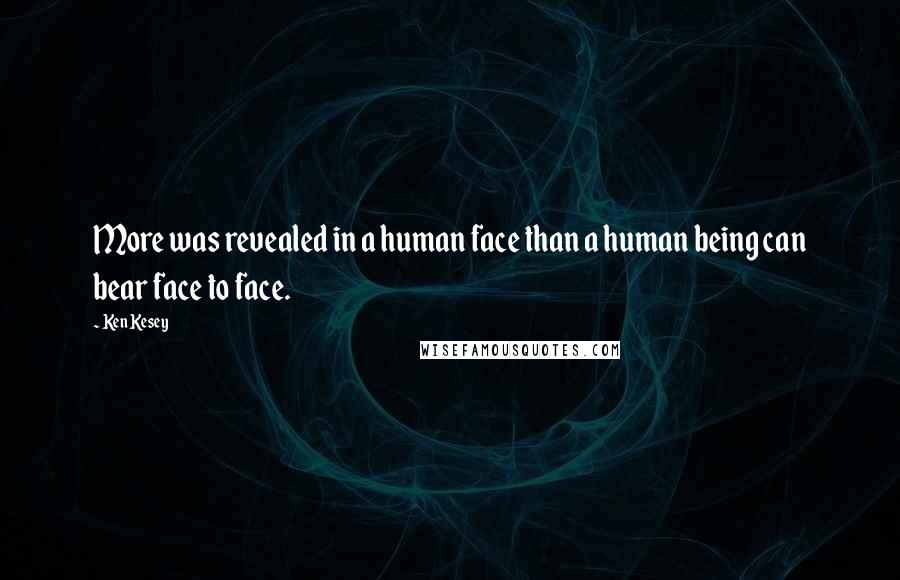 Ken Kesey Quotes: More was revealed in a human face than a human being can bear face to face.