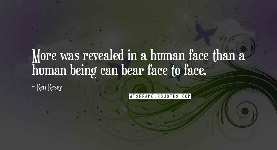 Ken Kesey Quotes: More was revealed in a human face than a human being can bear face to face.