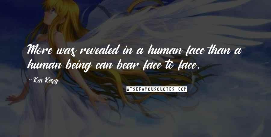 Ken Kesey Quotes: More was revealed in a human face than a human being can bear face to face.