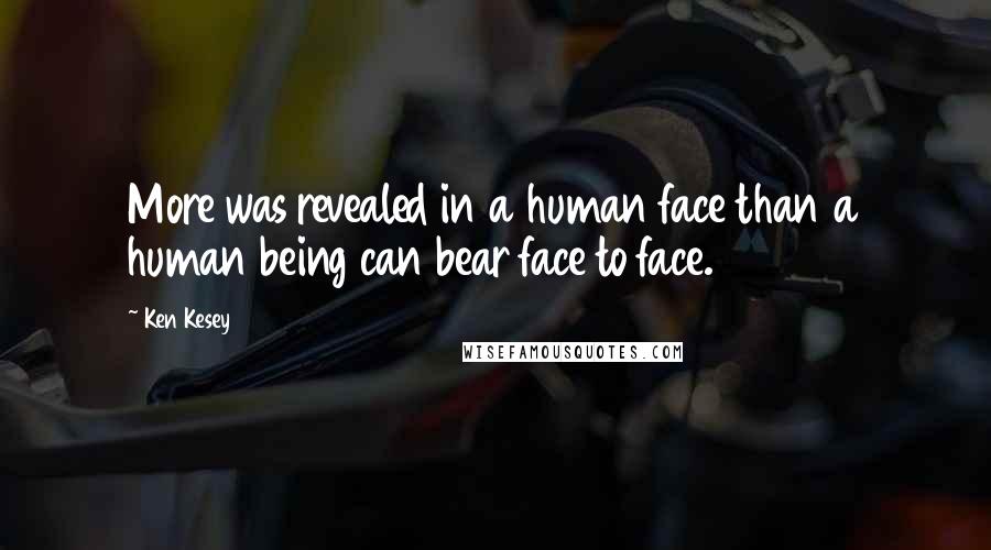 Ken Kesey Quotes: More was revealed in a human face than a human being can bear face to face.