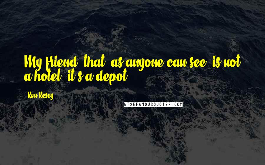 Ken Kesey Quotes: My friend, that, as anyone can see, is not a hotel; it's a depot.