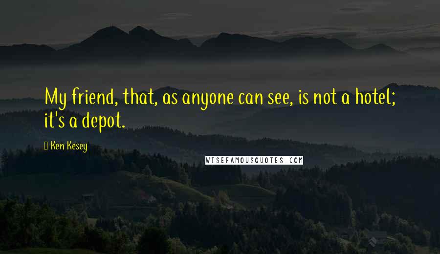 Ken Kesey Quotes: My friend, that, as anyone can see, is not a hotel; it's a depot.