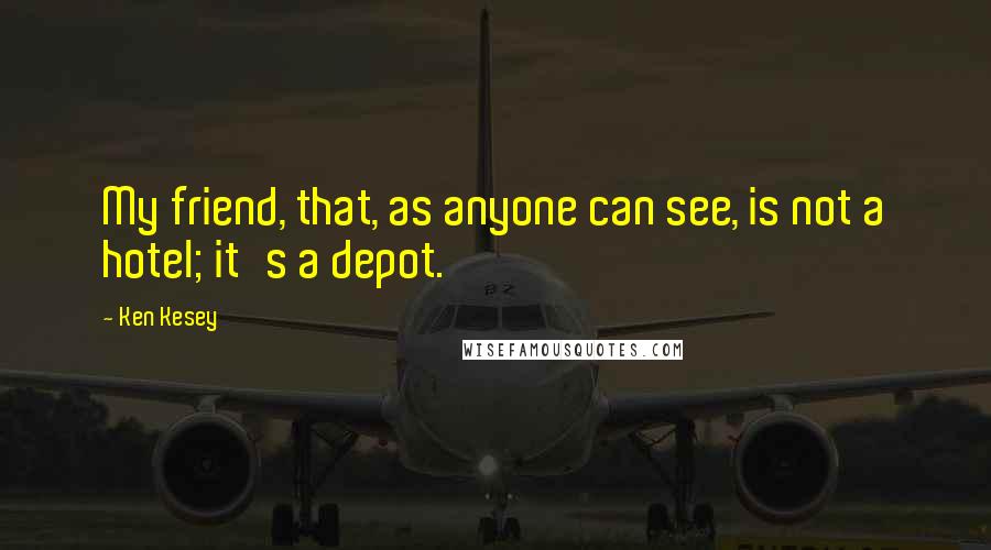 Ken Kesey Quotes: My friend, that, as anyone can see, is not a hotel; it's a depot.