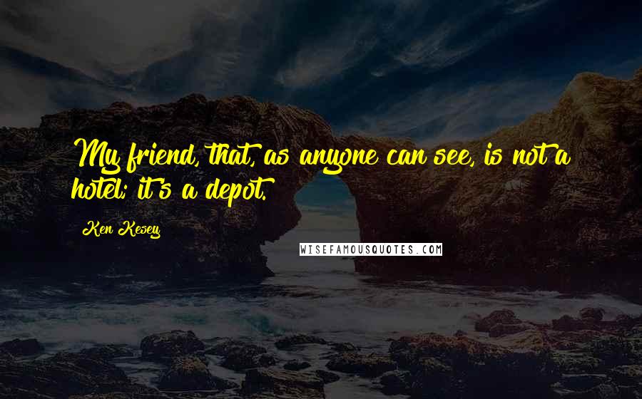 Ken Kesey Quotes: My friend, that, as anyone can see, is not a hotel; it's a depot.