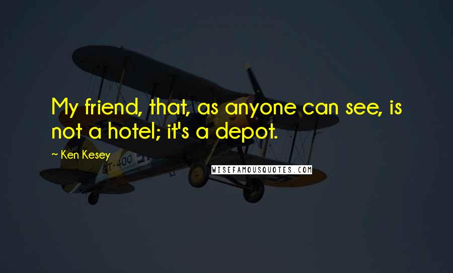 Ken Kesey Quotes: My friend, that, as anyone can see, is not a hotel; it's a depot.