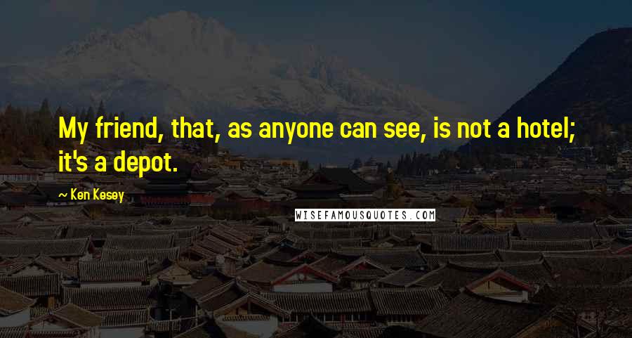 Ken Kesey Quotes: My friend, that, as anyone can see, is not a hotel; it's a depot.