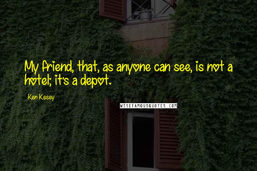 Ken Kesey Quotes: My friend, that, as anyone can see, is not a hotel; it's a depot.