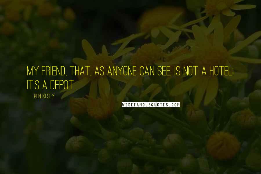 Ken Kesey Quotes: My friend, that, as anyone can see, is not a hotel; it's a depot.