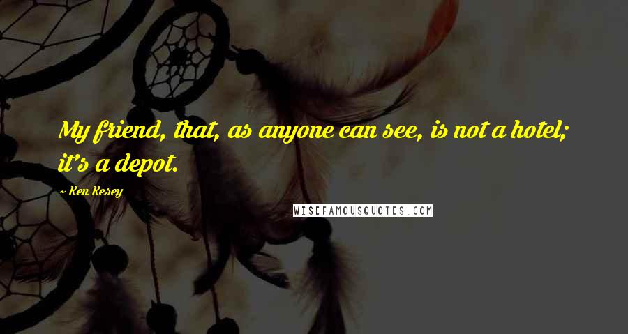 Ken Kesey Quotes: My friend, that, as anyone can see, is not a hotel; it's a depot.