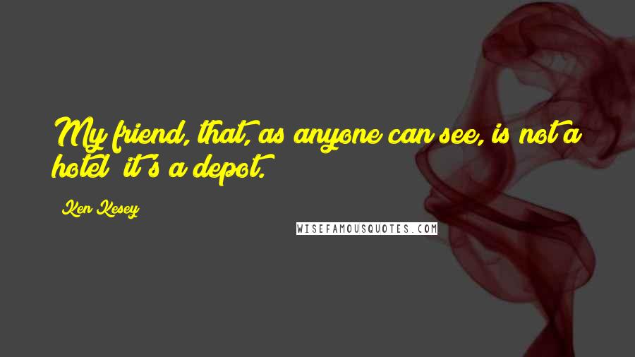 Ken Kesey Quotes: My friend, that, as anyone can see, is not a hotel; it's a depot.