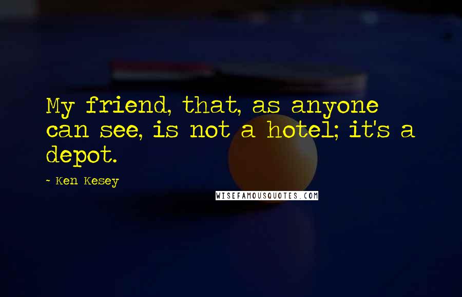 Ken Kesey Quotes: My friend, that, as anyone can see, is not a hotel; it's a depot.