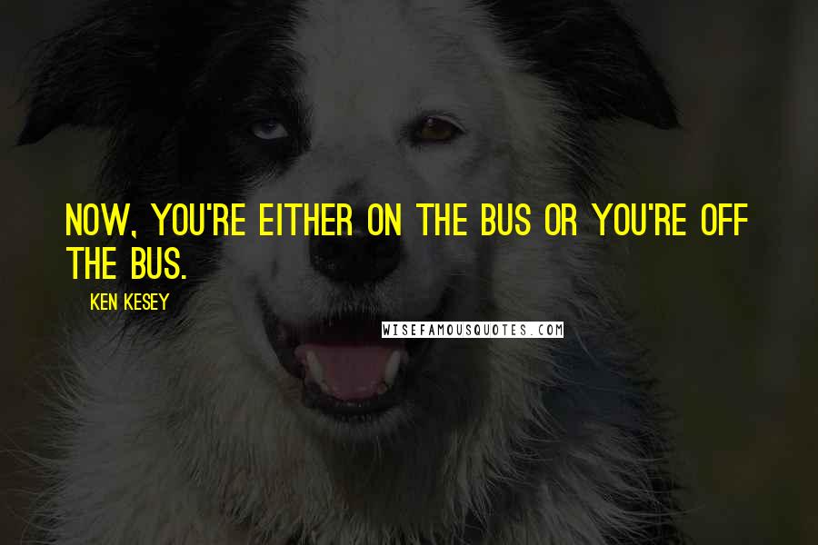 Ken Kesey Quotes: Now, you're either on the bus or you're off the bus.
