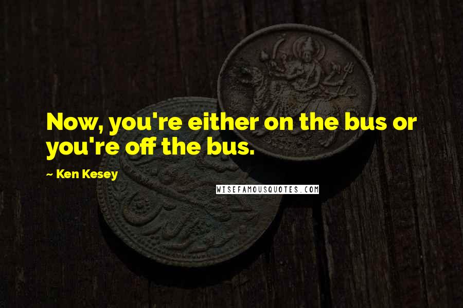 Ken Kesey Quotes: Now, you're either on the bus or you're off the bus.