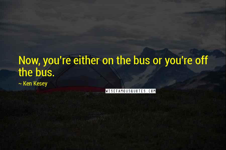 Ken Kesey Quotes: Now, you're either on the bus or you're off the bus.