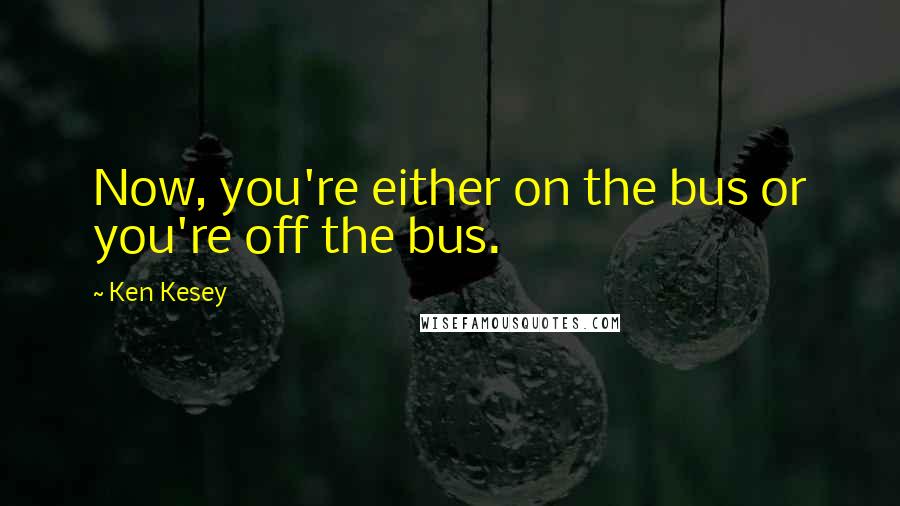 Ken Kesey Quotes: Now, you're either on the bus or you're off the bus.